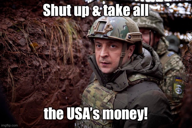 Ukraine President | Shut up & take all the USA’s money! | image tagged in ukraine president | made w/ Imgflip meme maker