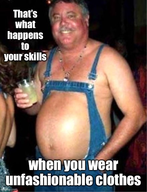 Redneck fashion | That’s what happens to your skills when you wear unfashionable clothes | image tagged in redneck fashion | made w/ Imgflip meme maker