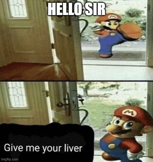 Give Me Your Liver | HELLO SIR | image tagged in give me your liver | made w/ Imgflip meme maker