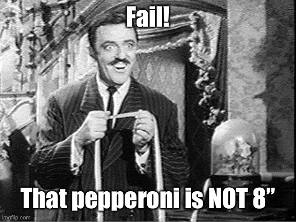 Measuring Gomez Addams | Fail! That pepperoni is NOT 8” | image tagged in measuring gomez addams | made w/ Imgflip meme maker