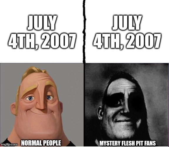 *Coffin dance earrape starts playing | JULY 4TH, 2007; JULY 4TH, 2007; NORMAL PEOPLE; MYSTERY FLESH PIT FANS | image tagged in fixed version of those who know | made w/ Imgflip meme maker