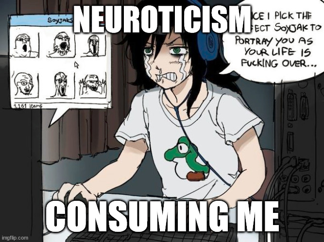 neuroticism | NEUROTICISM; CONSUMING ME | image tagged in dank memes | made w/ Imgflip meme maker