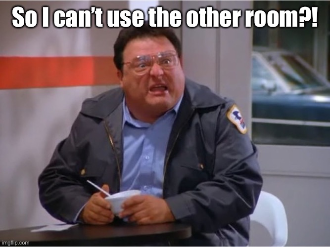 Newman Angry Mailman | So I can’t use the other room?! | image tagged in newman angry mailman | made w/ Imgflip meme maker