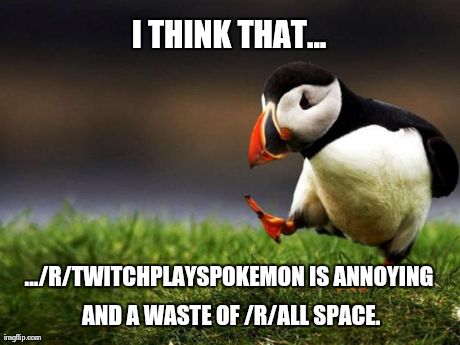 Unpopular Opinion Puffin | I THINK THAT... .../R/TWITCHPLAYSPOKEMON IS ANNOYING AND A WASTE OF /R/ALL SPACE. | image tagged in memes,unpopular opinion puffin,AdviceAnimals | made w/ Imgflip meme maker