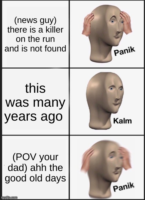 Panik Kalm Panik | (news guy) there is a killer on the run and is not found; this was many years ago; (POV your dad) ahh the good old days | image tagged in memes,panik kalm panik | made w/ Imgflip meme maker