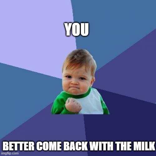 Success Kid | YOU; BETTER COME BACK WITH THE MILK | image tagged in memes,success kid | made w/ Imgflip meme maker