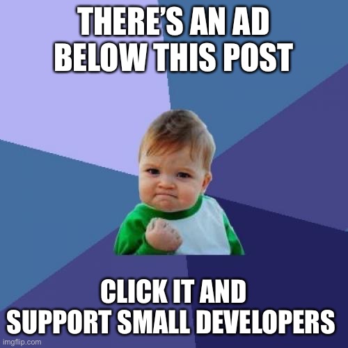 Success Kid | THERE’S AN AD BELOW THIS POST; CLICK IT AND SUPPORT SMALL DEVELOPERS | image tagged in memes,success kid | made w/ Imgflip meme maker