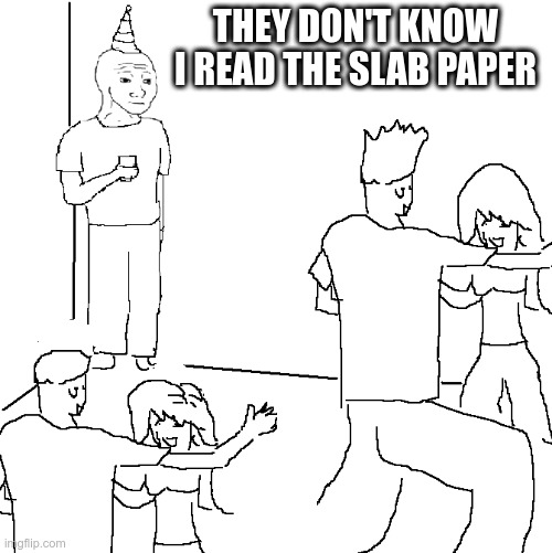 They don't know | THEY DON'T KNOW I READ THE SLAB PAPER | image tagged in they don't know | made w/ Imgflip meme maker