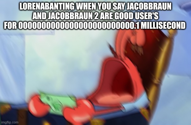 no more lorena | LORENABANTING WHEN YOU SAY JACOBBRAUN AND JACOBBRAUN 2 ARE GOOD USER'S FOR 0000000000000000000000000.1 MILLISECOND | image tagged in mr krabs loud crying | made w/ Imgflip meme maker