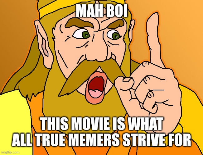 mah boi | MAH BOI; THIS MOVIE IS WHAT ALL TRUE MEMERS STRIVE FOR | image tagged in mah boi | made w/ Imgflip meme maker