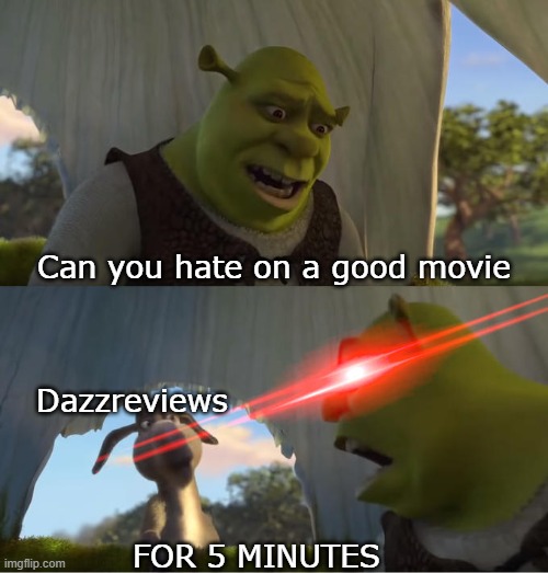Seriously he just craps on any movie he sees can he be more positive | Can you hate on a good movie; Dazzreviews; FOR 5 MINUTES | image tagged in shrek for five minutes | made w/ Imgflip meme maker