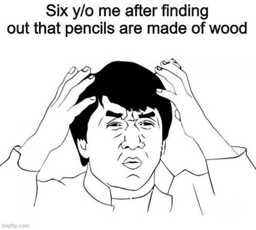 WHAT | Six y/o me after finding out that pencils are made of wood | image tagged in memes,not really a gif,meme,gifs,demotivationals | made w/ Imgflip meme maker