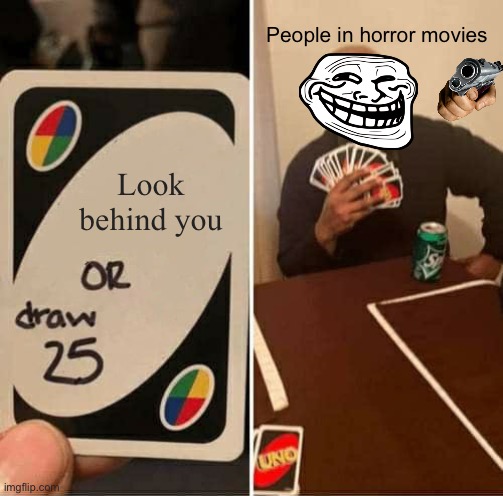 UNO Draw 25 Cards Meme | People in horror movies; Look behind you | image tagged in memes,uno draw 25 cards | made w/ Imgflip meme maker