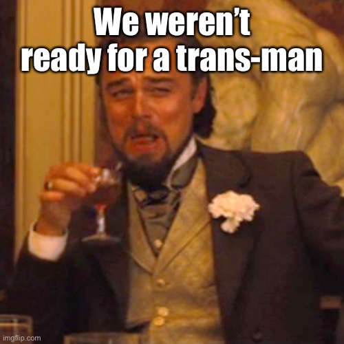 Laughing Leo Meme | We weren’t ready for a trans-man | image tagged in memes,laughing leo | made w/ Imgflip meme maker