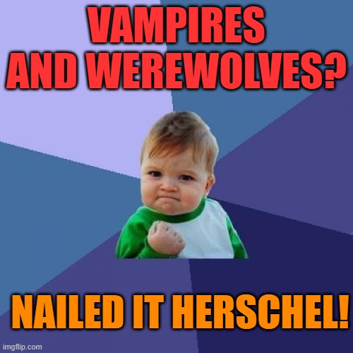 Smarter then? | VAMPIRES AND WEREWOLVES? NAILED IT HERSCHEL! | image tagged in success kid,donald trump,maga,political meme,stupid | made w/ Imgflip meme maker