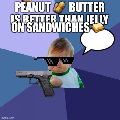 Success Kid Meme | PEANUT 🥜  BUTTER IS BETTER THAN JELLY; ON SANDWICHES 🥪 | image tagged in memes,success kid | made w/ Imgflip meme maker