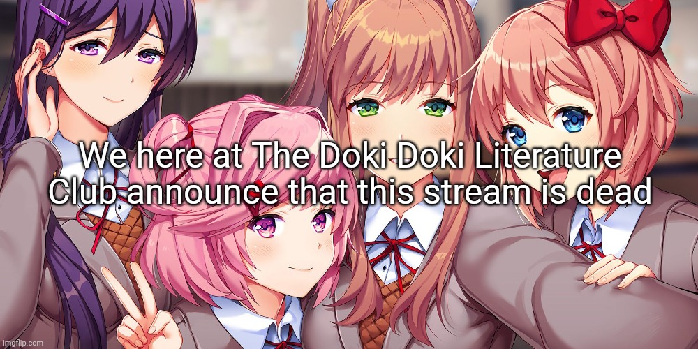 Dead stream | We here at The Doki Doki Literature Club announce that this stream is dead | image tagged in ddlc plus selfie thingy | made w/ Imgflip meme maker