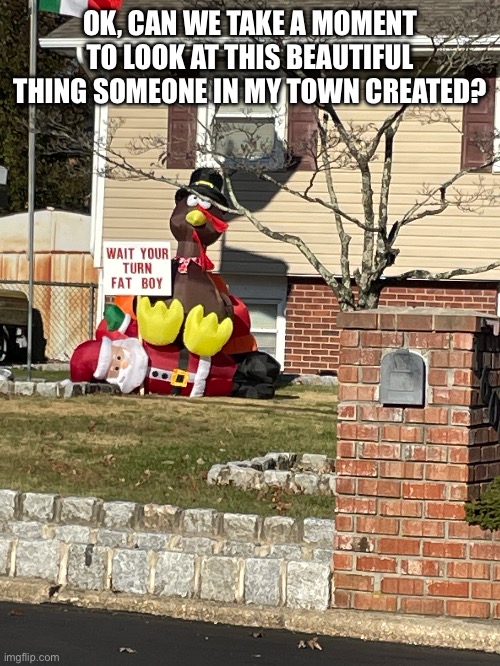 This amazing thing | OK, CAN WE TAKE A MOMENT TO LOOK AT THIS BEAUTIFUL THING SOMEONE IN MY TOWN CREATED? | image tagged in memes | made w/ Imgflip meme maker