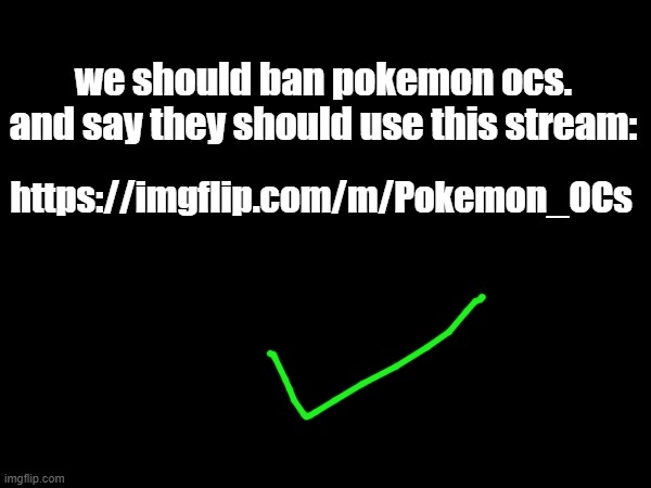 we should ban pokemon ocs. and say they should use this stream:; https://imgflip.com/m/Pokemon_OCs | made w/ Imgflip meme maker