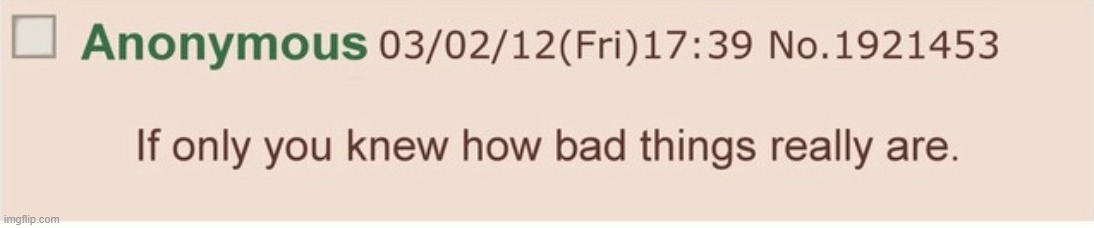 If only you knew how bad things really are | image tagged in if only you knew how bad things really are | made w/ Imgflip meme maker
