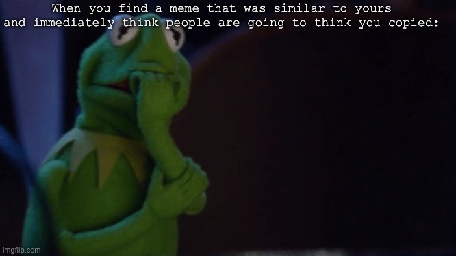This happened twice :( | When you find a meme that was similar to yours and immediately think people are going to think you copied: | image tagged in nervous kermit | made w/ Imgflip meme maker