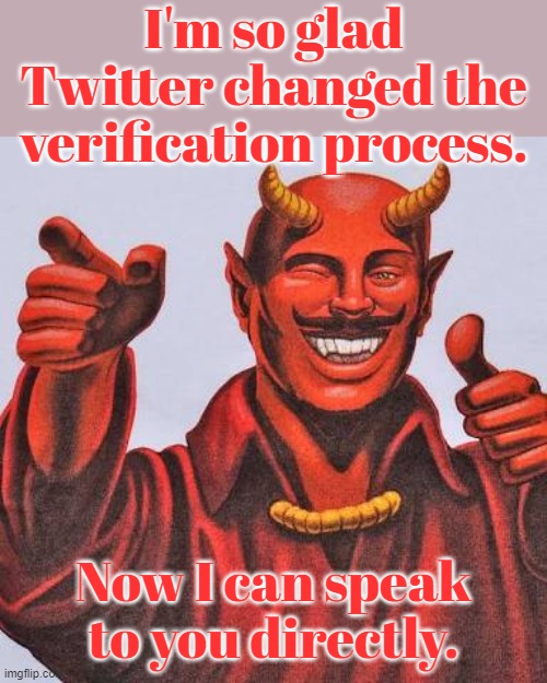 Link in comment. | I'm so glad Twitter changed the verification process. Now I can speak to you directly. | image tagged in buddy satan,verified account,supernatural,elon musk buying twitter | made w/ Imgflip meme maker