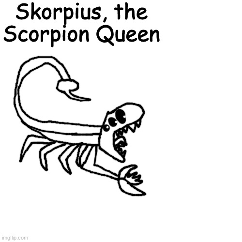 she feels like all scorpions, no matter the age, are her children | Skorpius, the Scorpion Queen | made w/ Imgflip meme maker