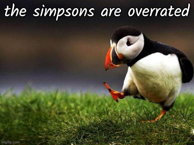 Unpopular Opinion Puffin | the simpsons are overrated | image tagged in memes,unpopular opinion puffin | made w/ Imgflip meme maker