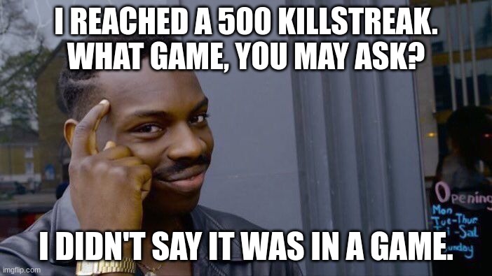 Roll Safe Think About It | I REACHED A 500 KILLSTREAK. WHAT GAME, YOU MAY ASK? I DIDN'T SAY IT WAS IN A GAME. | image tagged in memes,roll safe think about it | made w/ Imgflip meme maker