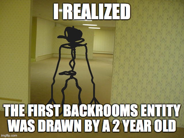 entity will be angry if see this | I REALIZED; THE FIRST BACKROOMS ENTITY WAS DRAWN BY A 2 YEAR OLD | image tagged in the backrooms,memes | made w/ Imgflip meme maker