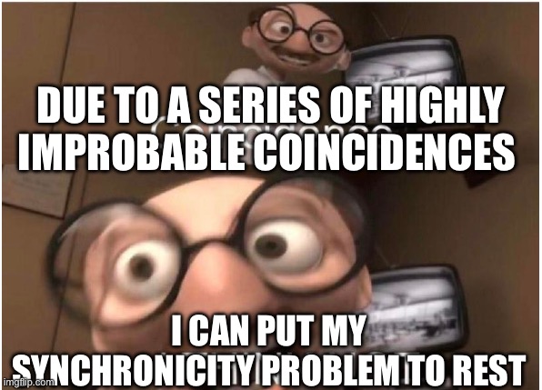 This would be funny if you knew what synchronicity was | DUE TO A SERIES OF HIGHLY IMPROBABLE COINCIDENCES; I CAN PUT MY SYNCHRONICITY PROBLEM TO REST | image tagged in coincidence i think not,if those kids could read they'd be very upset | made w/ Imgflip meme maker