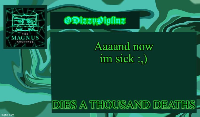 Dizzy’s Magnus Archives Template <3 | Aaaand now im sick :,); DIES A THOUSAND DEATHS | image tagged in dizzy s magnus archives template 3 | made w/ Imgflip meme maker