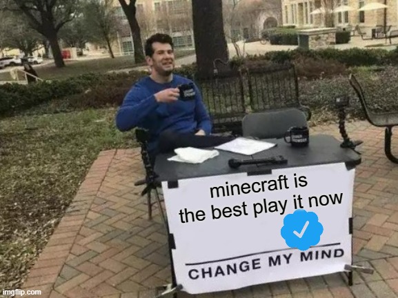 Change My Mind | minecraft is the best play it now | image tagged in memes,change my mind | made w/ Imgflip meme maker