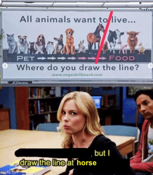food | horse | image tagged in i can excuse racism but i draw the line,memes,unfunny | made w/ Imgflip meme maker