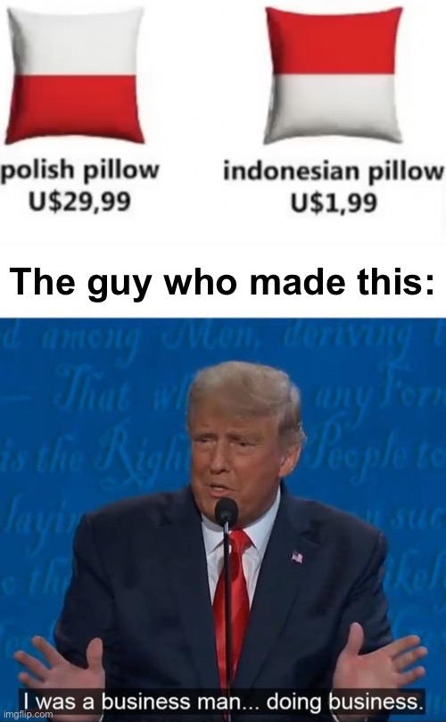 I want the Polish one | The guy who made this: | image tagged in i was a business man doing business,memes,unfunny | made w/ Imgflip meme maker