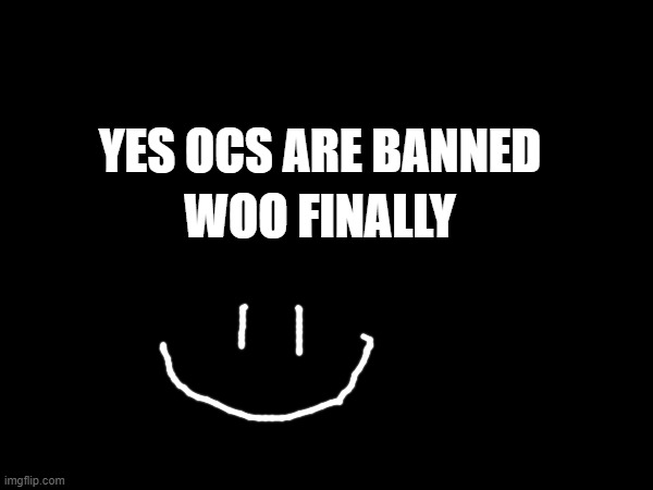 WOO FINALLY; YES OCS ARE BANNED | made w/ Imgflip meme maker