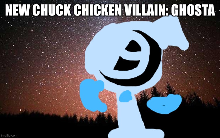 Someone new….. someone big…… | NEW CHUCK CHICKEN VILLAIN: GHOSTA | image tagged in night sky,new | made w/ Imgflip meme maker