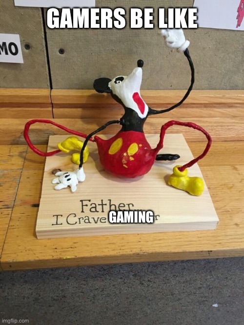 Father I crave cheddar | GAMERS BE LIKE; GAMING | image tagged in father i crave cheddar,mickey mouse | made w/ Imgflip meme maker