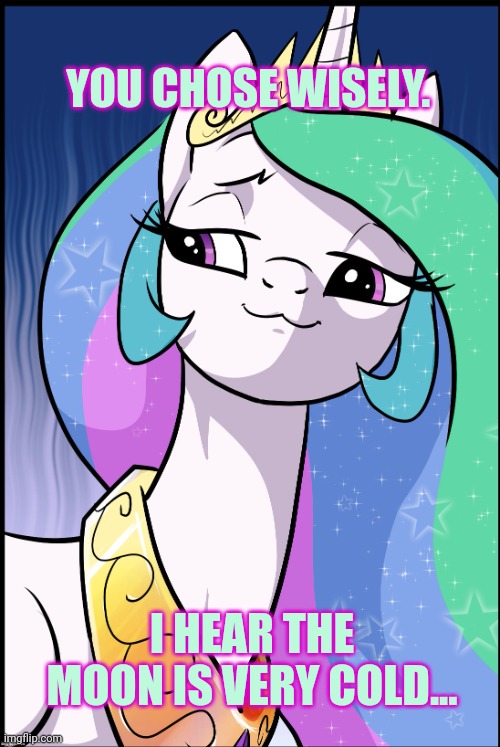 YOU CHOSE WISELY. I HEAR THE MOON IS VERY COLD... | image tagged in princess celestia | made w/ Imgflip meme maker