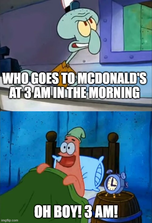 Squidward and Patrick 3 AM | WHO GOES TO MCDONALD'S AT 3 AM IN THE MORNING; OH BOY! 3 AM! | image tagged in squidward and patrick 3 am | made w/ Imgflip meme maker