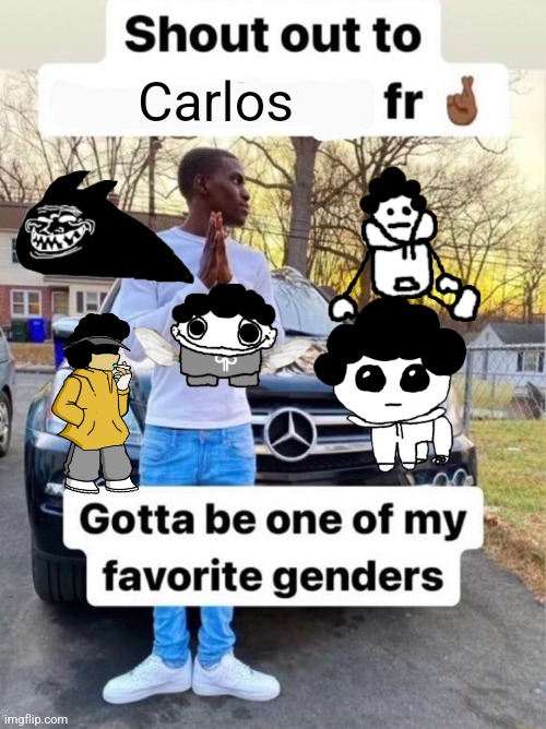 Shout out to.... Gotta be one of my favorite genders | Carlos | image tagged in shout out to gotta be one of my favorite genders | made w/ Imgflip meme maker