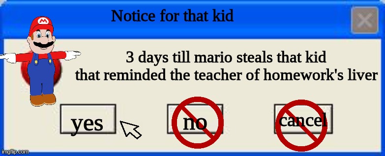 Windows xp error | Notice for that kid; 3 days till mario steals that kid that reminded the teacher of homework's liver; cancel; yes; no | image tagged in windows xp error | made w/ Imgflip meme maker