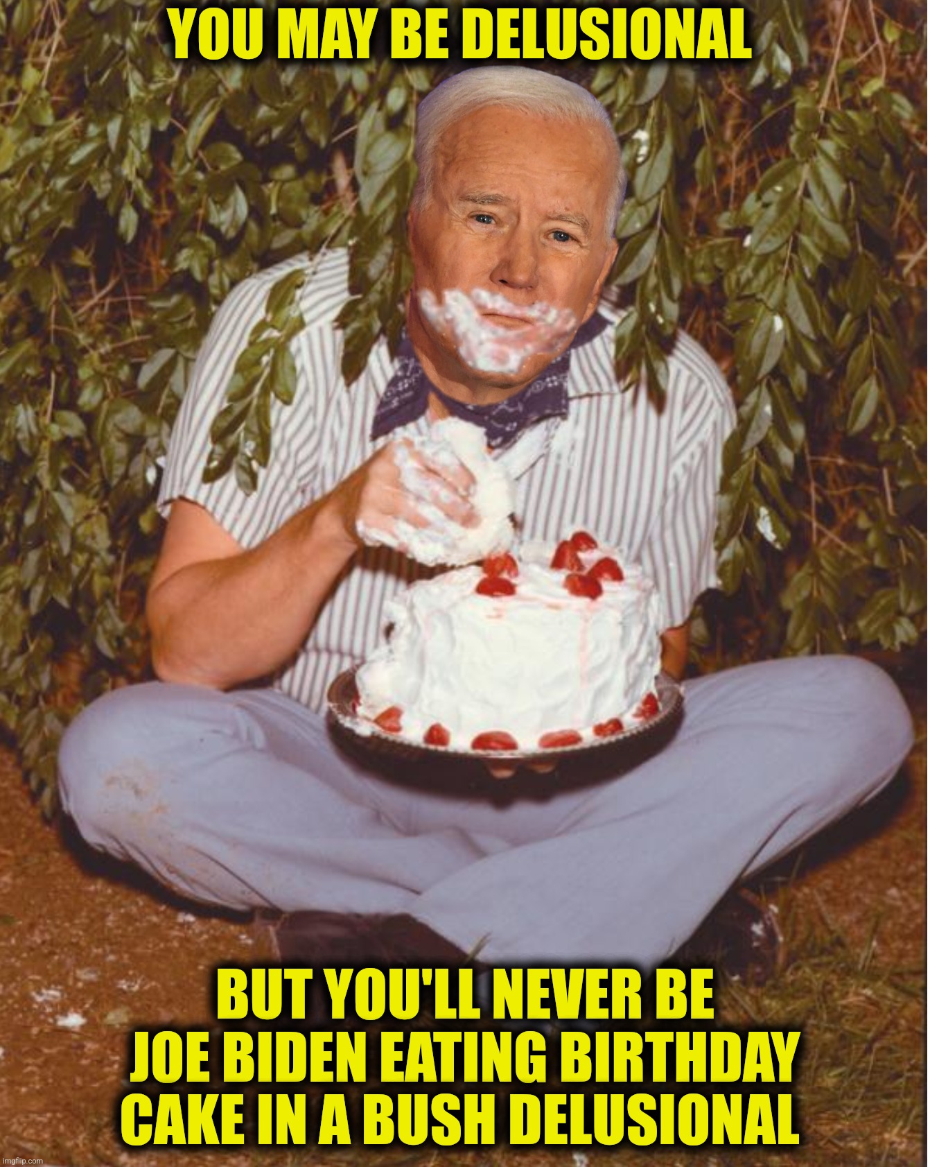 Bad Photoshop Sunday presents:  Happy 80th Birthday Mr. President | YOU MAY BE DELUSIONAL; BUT YOU'LL NEVER BE JOE BIDEN EATING BIRTHDAY CAKE IN A BUSH DELUSIONAL | image tagged in bad photoshop sunday,joe biden,johnny cash,birthday,birthday cake | made w/ Imgflip meme maker