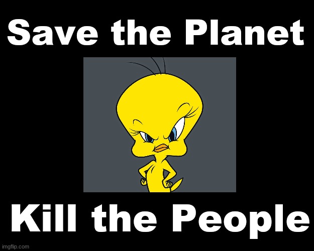 SAVE THE PLANET...KILL THE PEOPLE | Save the Planet; Kill the People | image tagged in tweety bird,climate change | made w/ Imgflip meme maker