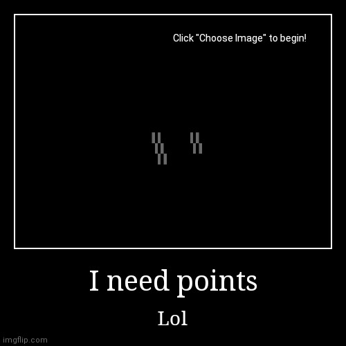 Points plz | image tagged in funny,demotivationals | made w/ Imgflip demotivational maker