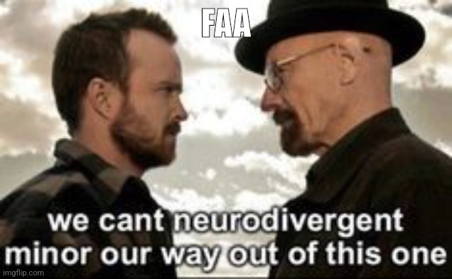 we cant neurodivergent minor our way out of this one | FAA | image tagged in we cant neurodivergent minor our way out of this one | made w/ Imgflip meme maker