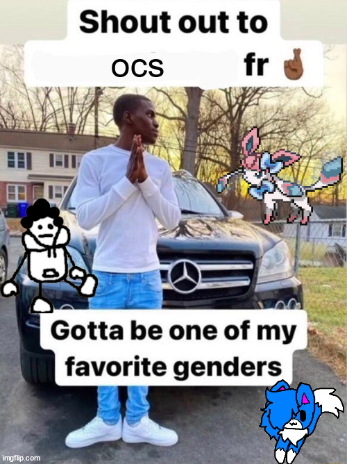 Shout out to.... Gotta be one of my favorite genders | ocs | image tagged in shout out to gotta be one of my favorite genders | made w/ Imgflip meme maker