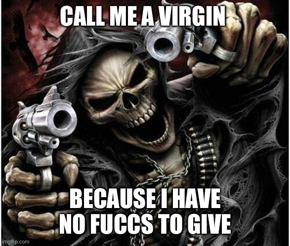 All of a sudden I feel pretty contempt with being alone……. | CALL ME A VIRGIN; BECAUSE I HAVE NO FUCCS TO GIVE | image tagged in badass skeleton | made w/ Imgflip meme maker