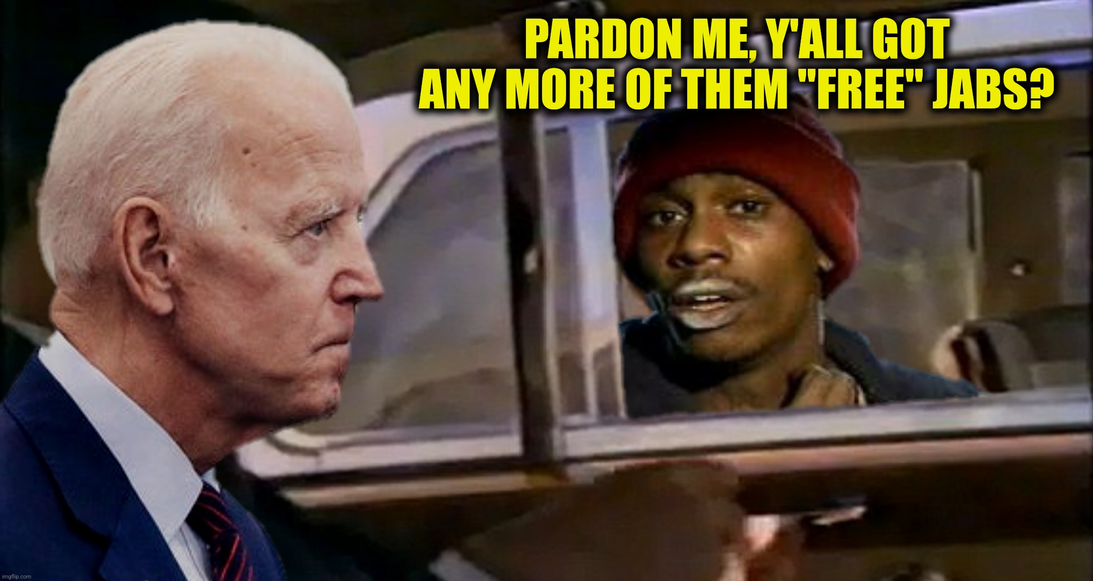 Bad Photoshop Sunday presents:  Brace yourselves, "free" "vaccines" may be coming to an end | PARDON ME, Y'ALL GOT ANY MORE OF THEM "FREE" JABS? | image tagged in bad photoshop sunday,joe biden,yall got any more of,grey poupon,jabs | made w/ Imgflip meme maker