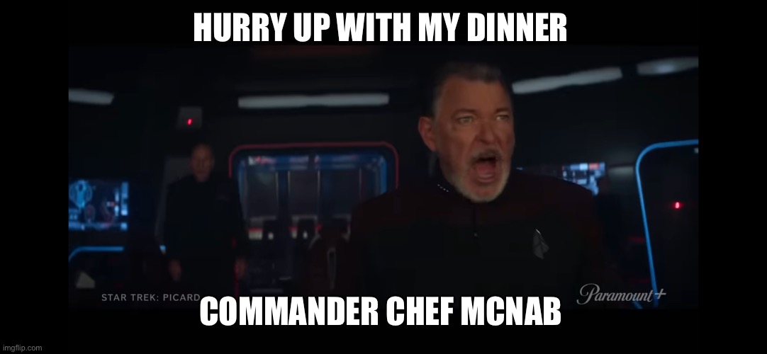Hungry Riker | HURRY UP WITH MY DINNER; COMMANDER CHEF MCNAB | image tagged in star trek,funny memes,science,space | made w/ Imgflip meme maker